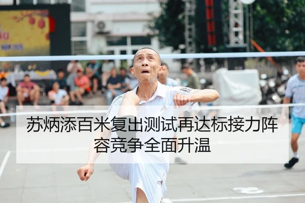 苏炳添百米复出测试再达标接力阵容竞争全面升温